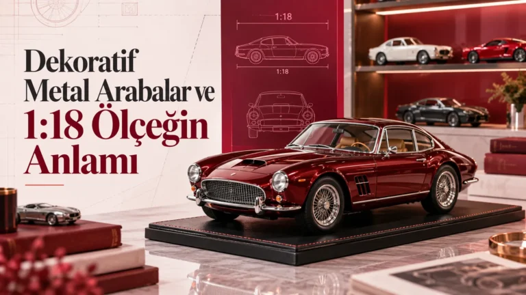 Dekoratif Metal Arabalar ve 1:18 Ölçeğin Anlamı
