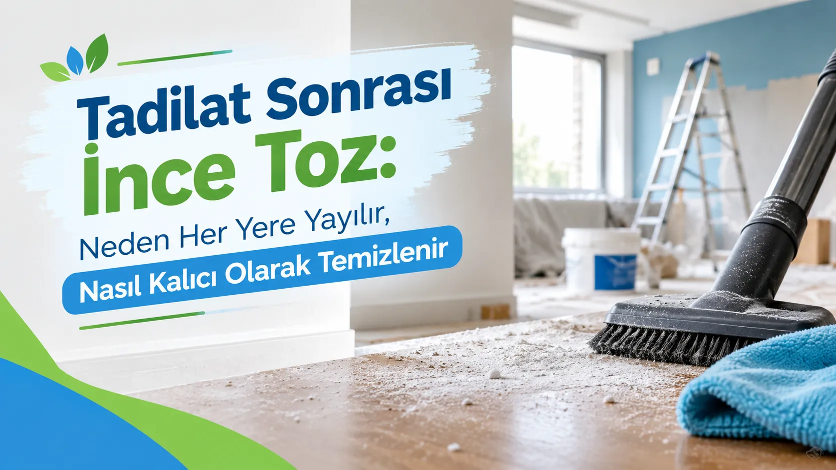 Tadilat Sonrası İnce Toz: Neden Her Yere Yayılır, Nasıl Kalıcı Olarak Temizlenir?