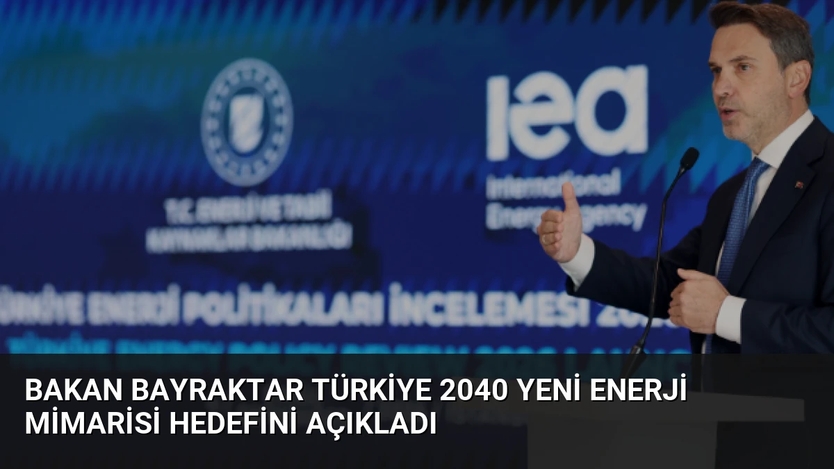 Bakan Bayraktar Türkiye 2040 Yeni Enerji Mimarisi Hedefini Açıkladı