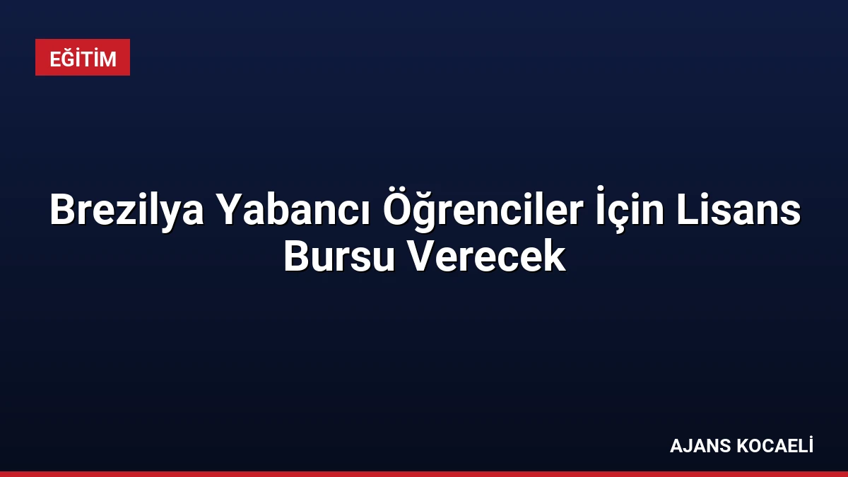 Brezilya Yabancı Öğrenciler İçin Lisans Bursu Verecek