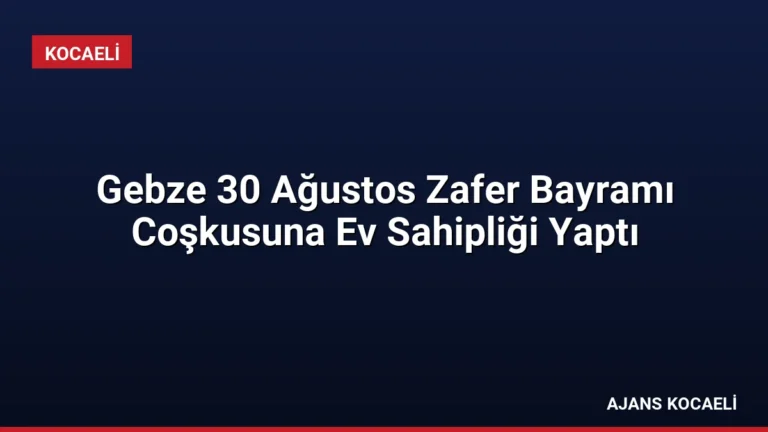 Gebze 30 Ağustos Zafer Bayramı Coşkusuna Ev Sahipliği Yaptı