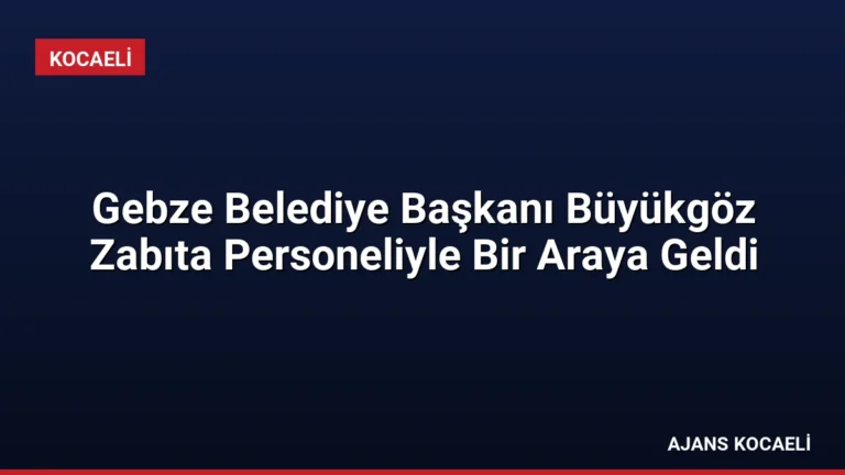 Gebze Belediye Başkanı Büyükgöz Zabıta Personeliyle Bir Araya Geldi