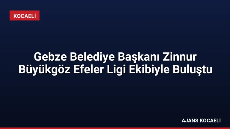 Gebze Belediye Başkanı Zinnur Büyükgöz Efeler Ligi Ekibiyle Buluştu