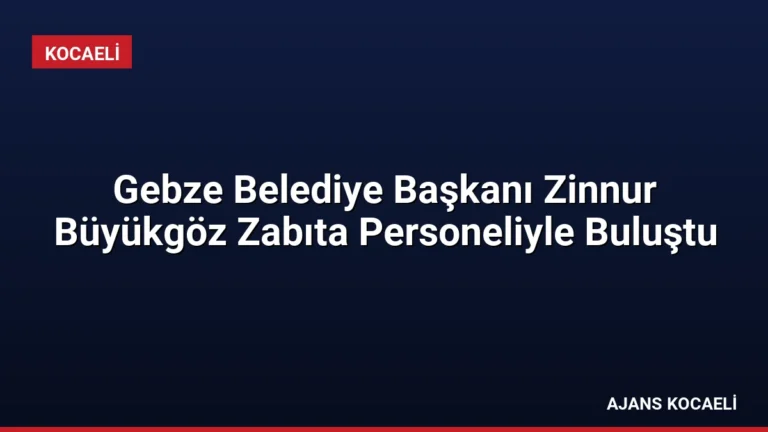 Gebze Belediye Başkanı Zinnur Büyükgöz Zabıta Personeliyle Buluştu