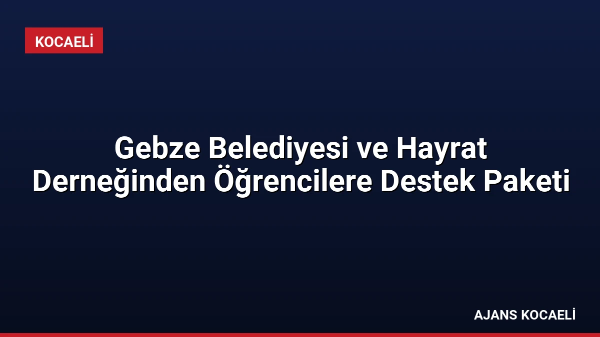 Gebze Belediyesi ve Hayrat Derneğinden Öğrencilere Destek Paketi