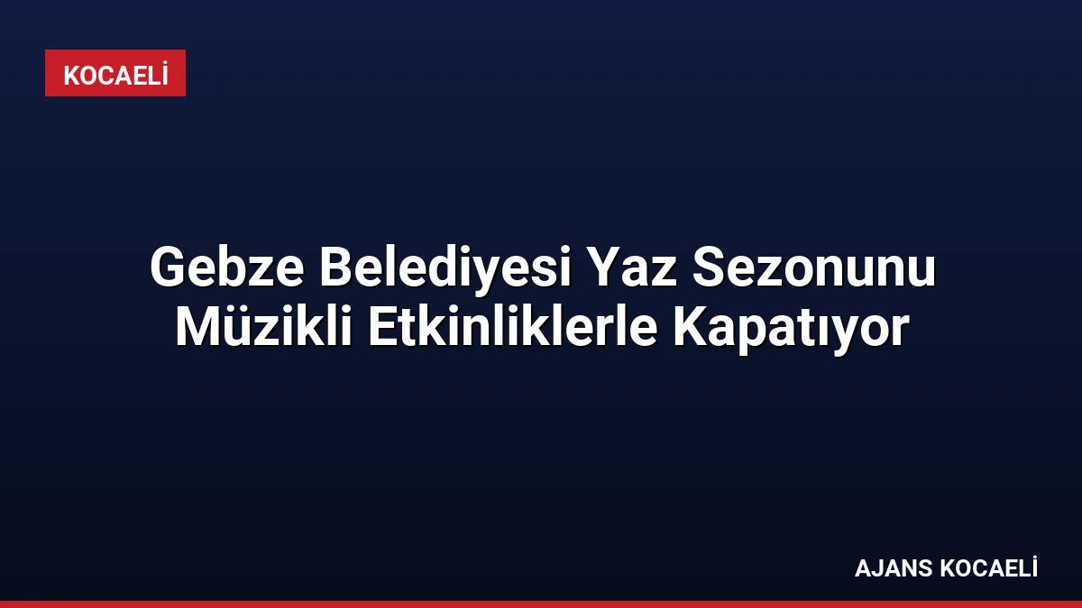Gebze Belediyesi Yaz Sezonunu Müzikli Etkinliklerle Kapatıyor