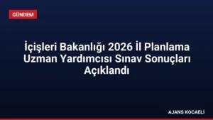 İçişleri Bakanlığı 2026 İl Planlama Uzman Yardımcısı Sınav Sonuçları Açıklandı