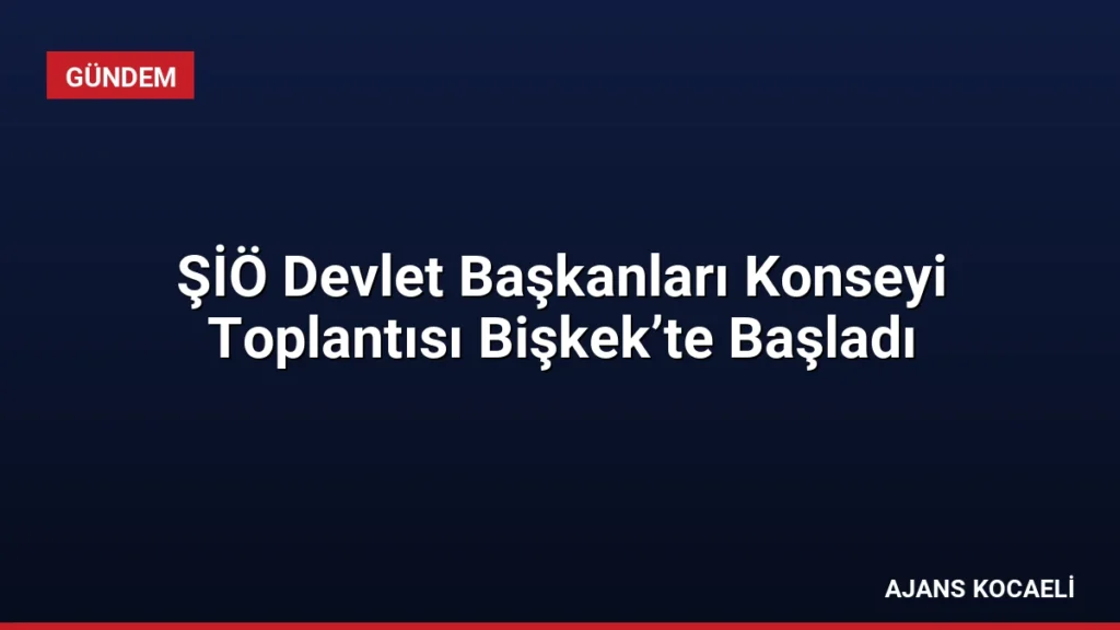 ŞİÖ Devlet Başkanları Konseyi Toplantısı Bişkek’te Başladı