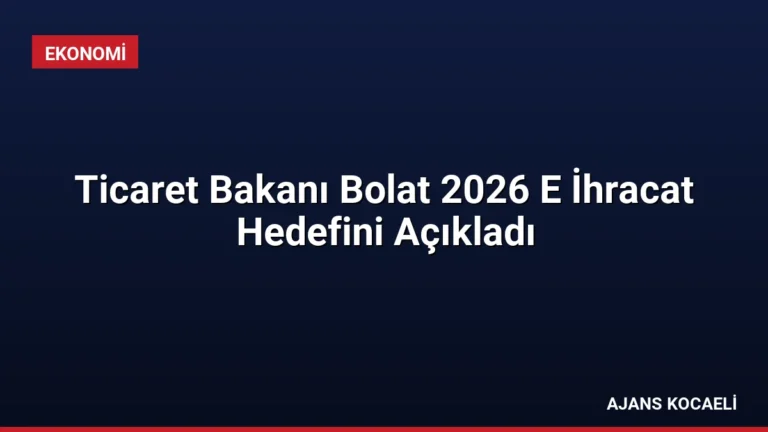 Ticaret Bakanı Bolat 2026 E İhracat Hedefini Açıkladı