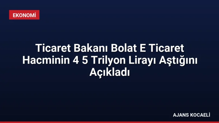 Ticaret Bakanı Bolat E Ticaret Hacminin 4 5 Trilyon Lirayı Aştığını Açıkladı