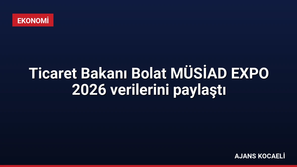 Ticaret Bakanı Bolat MÜSİAD EXPO 2026 verilerini paylaştı