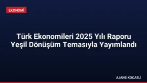 Türk Ekonomileri 2025 Yılı Raporu Yeşil Dönüşüm Temasıyla Yayımlandı