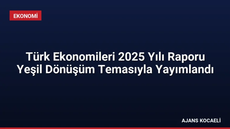 Türk Ekonomileri 2025 Yılı Raporu Yeşil Dönüşüm Temasıyla Yayımlandı