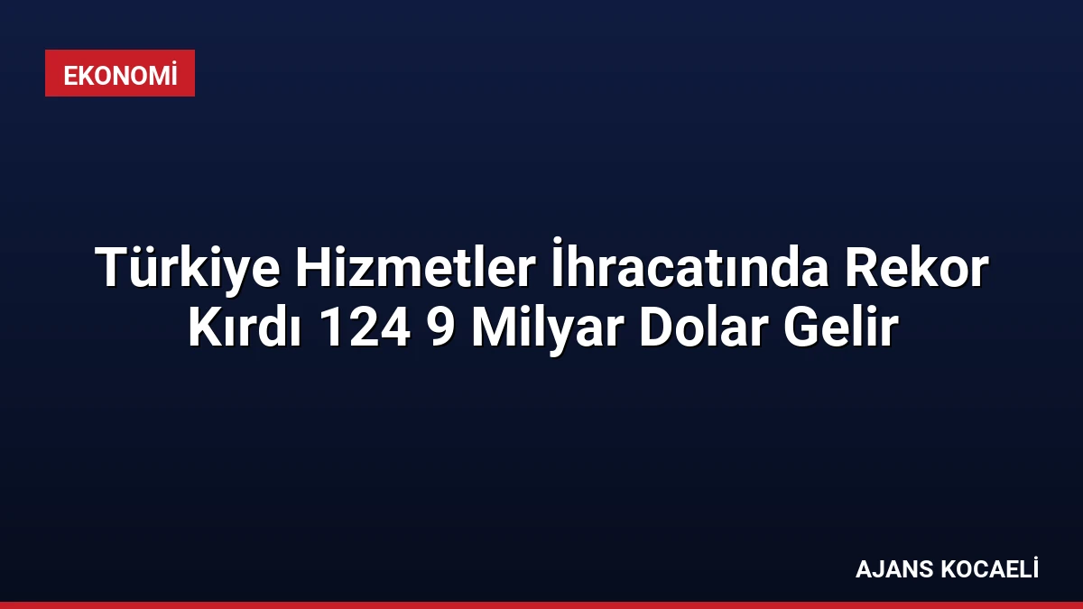 Türkiye Hizmetler İhracatında Rekor Kırdı 124 9 Milyar Dolar Gelir