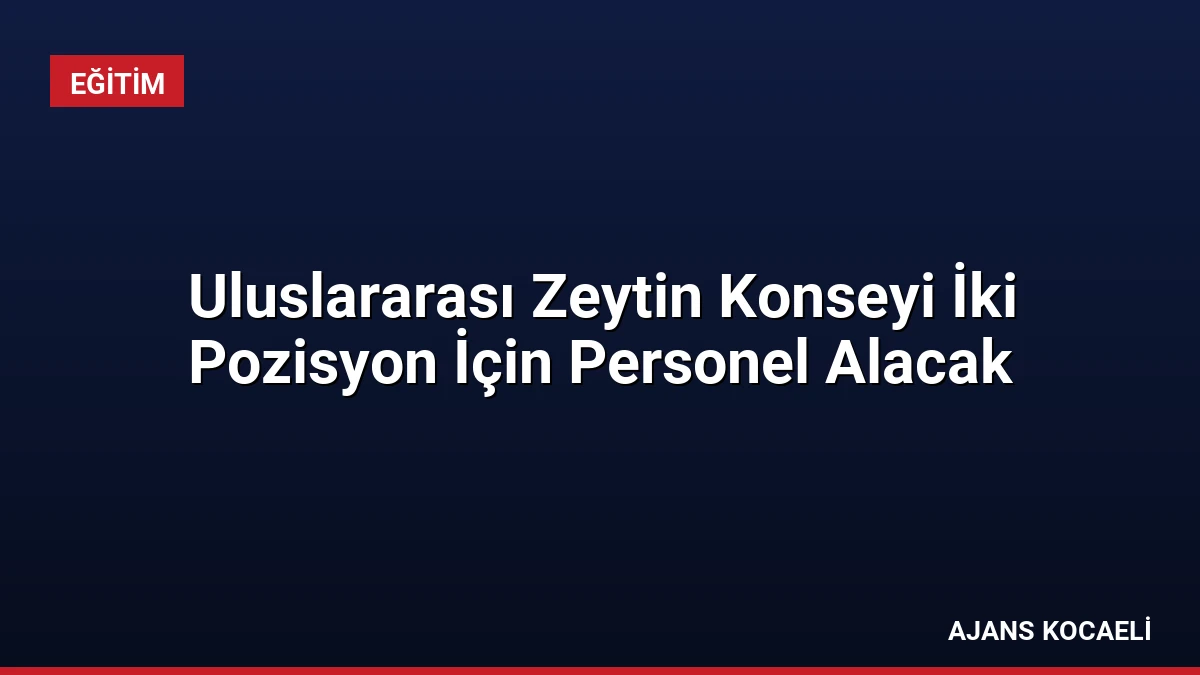 Uluslararası Zeytin Konseyi İki Pozisyon İçin Personel Alacak