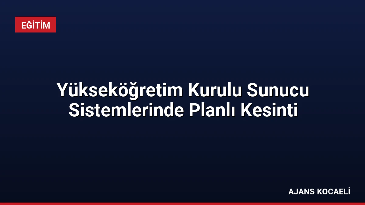 Yükseköğretim Kurulu Sunucu Sistemlerinde Planlı Kesinti