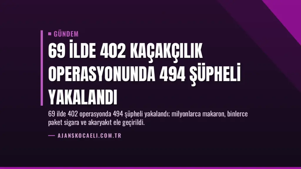 69 İlde 402 Kaçakçılık Operasyonunda 494 Şüpheli Yakalandı
