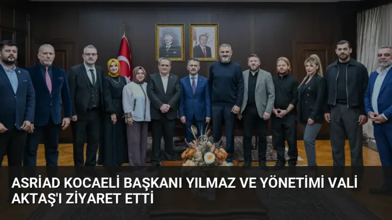 ASRİAD Kocaeli Başkanı Yılmaz ve Yönetimi Vali Aktaş’ı Ziyaret Etti