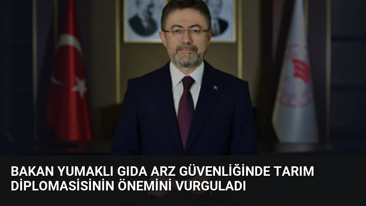Bakan Yumaklı Gıda Arz Güvenliğinde Tarım Diplomasisinin Önemini Vurguladı