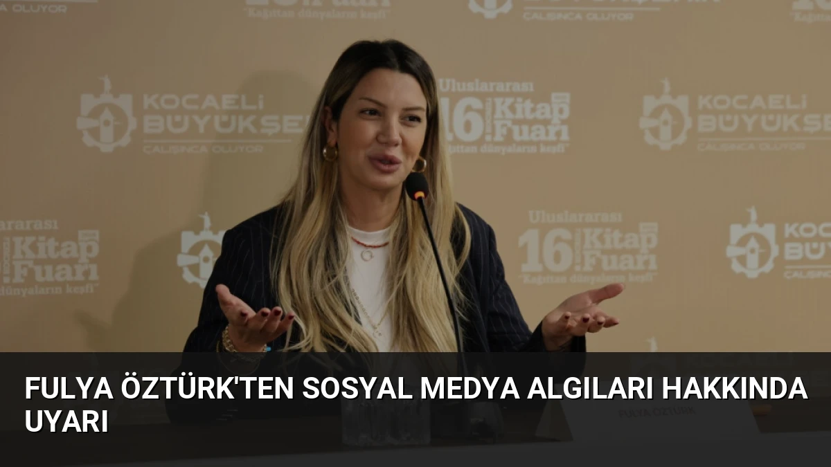 Fulya Öztürk’ten Sosyal Medya Algıları Hakkında Uyarı