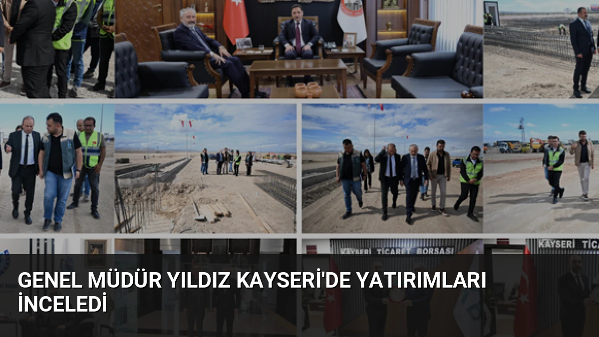 Genel Müdür Yıldız Kayseri’de Yatırımları İnceledi