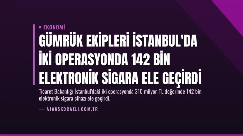 Gümrük Ekipleri İstanbul'da İki Operasyonda 142 Bin Elektronik Sigara Ele Geçirdi