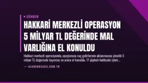 Hakkari Merkezli Operasyon 5 Milyar TL Değerinde Mal Varlığına El Konuldu