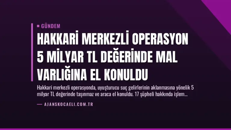 Hakkari Merkezli Operasyon 5 Milyar TL Değerinde Mal Varlığına El Konuldu