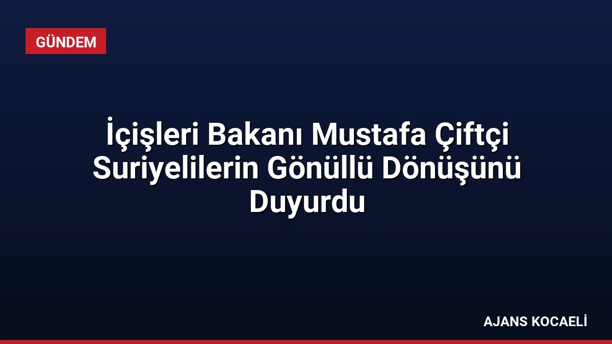 İçişleri Bakanı Mustafa Çiftçi Suriyelilerin Gönüllü Dönüşünü Duyurdu