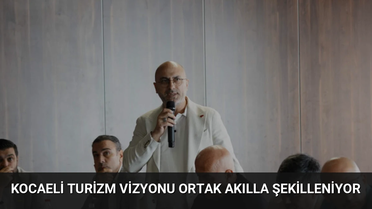 Kocaeli Turizm Vizyonu Ortak Akılla Şekilleniyor