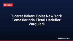 Ticaret Bakanı Bolat New York Temaslarında Ticari Hedefleri Vurguladı