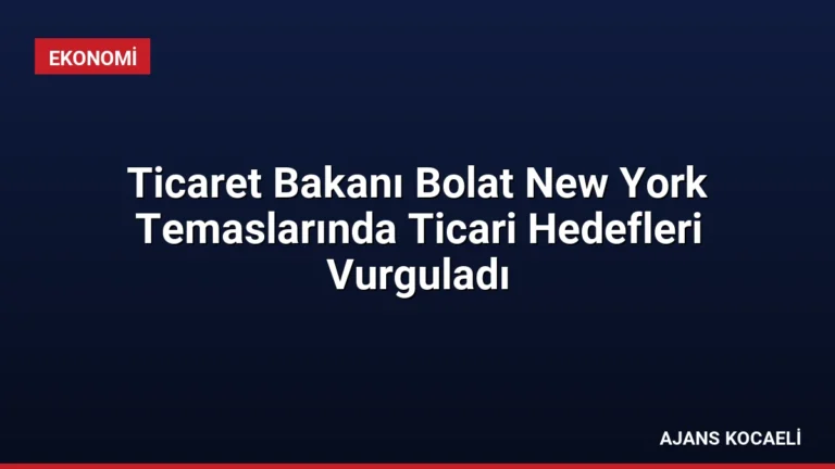Ticaret Bakanı Bolat New York Temaslarında Ticari Hedefleri Vurguladı