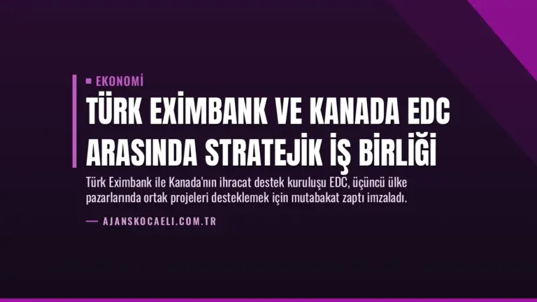 Türk Eximbank ve Kanada EDC Arasında Stratejik İş Birliği