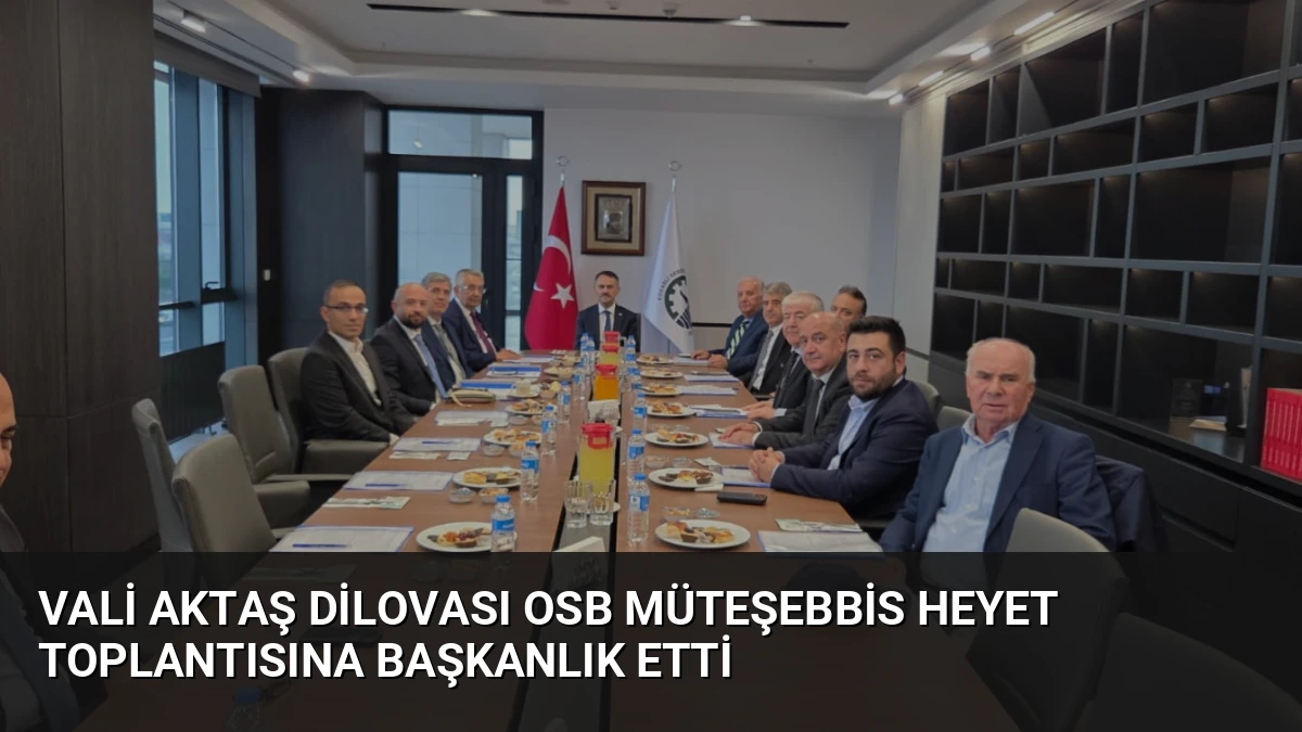 Vali Aktaş Dilovası OSB Müteşebbis Heyet Toplantısına Başkanlık Etti
