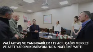 Vali Aktaş ve Yanındakiler 112 Acil Çağrı Merkezi ve Afet Yardım Komisyonu’nda İnceleme Yaptı